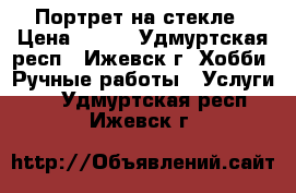 Портрет на стекле › Цена ­ 600 - Удмуртская респ., Ижевск г. Хобби. Ручные работы » Услуги   . Удмуртская респ.,Ижевск г.